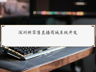 深圳新零售直播商城系统开发